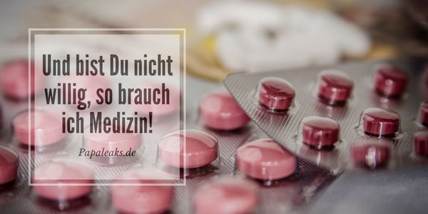 Und bist Du nicht willig, so brauch ich Medizin!